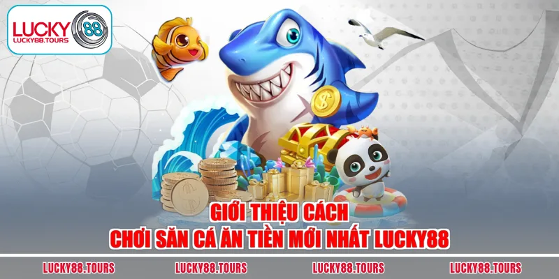 Giới thiệu cách chơi săn cá ăn tiền mới nhất LUCKY88