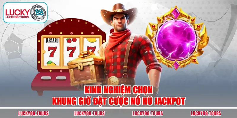 Kinh nghiệm chọn khung giờ đặt cược nổ hũ Jackpot