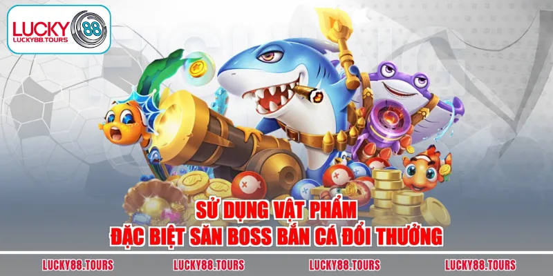 Sử dụng vật phẩm đặc biệt săn boss bắn cá đổi thưởng